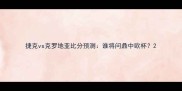 捷克vs克罗地亚比分预测谁将问鼎中欧杯