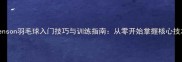 Benson羽毛球入门技巧与训练指南从零开始掌握核心技术