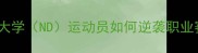 NCAA球员职业发展全圣母大学ND运动员如何逆袭职业赛场美国体育黄金跳板
