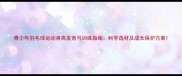 青少年羽毛球运动身高发育与训练指南科学选材及成长保护方案