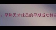 NBA新星崛起早熟天才球员的早期成功路径与成长启示