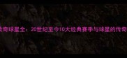 法甲传奇球星全20世纪至今10大经典赛季与球星的传奇故事
