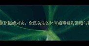 天津国际象棋巅峰对决全民关注的体育盛事精彩回顾与赛事分析