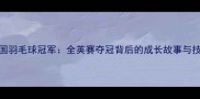 中国羽毛球冠军全英赛夺冠背后的成长故事与技术