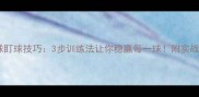 乒乓球盯球技巧3步训练法让你稳赢每一球附实战案例