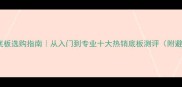 乒乓球底板选购指南从入门到专业十大热销底板测评附避坑攻略