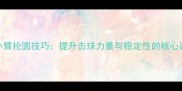 羽毛球小臂抡圆技巧提升击球力量与稳定性的核心训练方法