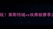 英超大战莱斯特城vs埃弗顿赛季关键战全