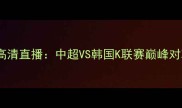 墨胜利vs全北现代高清直播中超VS韩国K联赛巅峰对决深度赛事前瞻