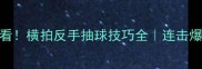 零基础必看横拍反手抽球技巧全连击爆冲必学动作
