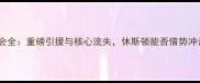 NBA火箭队转会全重磅引援与核心流失休斯顿能否借势冲击西部前八