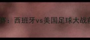 世界杯预选赛西班牙vs美国足球大战前瞻与战术