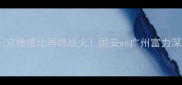 京穗德比再燃战火国安vs广州富力深度