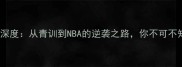 美国球员Jass深度从青训到NBA的逆袭之路你不可不知的五大亮点