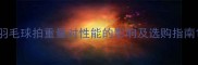 羽毛球拍重量对性能的影响及选购指南