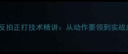 羽毛球反拍正打技术精讲从动作要领到实战应用全
