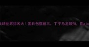 乒乓球世界排名大国乒包揽前三丁宁马龙领衔你pick谁