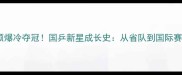 河北小将刘润硕爆冷夺冠国乒新星成长史从省队到国际赛场如何逆袭