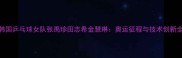 韩国乒乓球女队张禹珍田志希金慧琳奥运征程与技术创新全