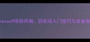 yonexas9球拍评测羽毛球入门技巧与装备指南