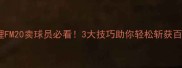 足球经理FM20卖球员必看3大技巧助你轻松斩获百万金币