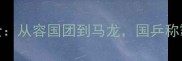 中国乒乓球队统治力全从容国团到马龙国乒称霸世界的六大核心密码