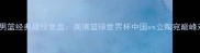 中国男篮经典战役复盘高清篮球世界杯中国vs立陶宛巅峰对决