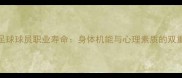 高龄足球球员职业寿命身体机能与心理素质的双重挑战