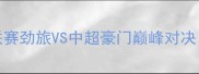 东京FCVS上海上港J联赛劲旅VS中超豪门巅峰对决中日足球文化碰撞全