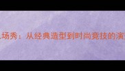 NBA球员入场秀从经典造型到时尚竞技的演变与启示