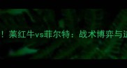 德甲焦点战莱红牛vs菲尔特战术博弈与进球风暴全