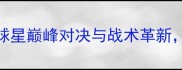 NBA全攻略球星巅峰对决与战术革新赛程亮点全