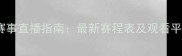 乒乓球赛事直播指南最新赛程表及观看平台推荐