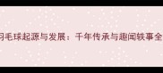羽毛球起源与发展千年传承与趣闻轶事全