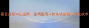 霍普金斯VS史密斯全明星周末焦点战前瞻与深度战术