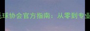 零基础必看安徽羽毛球协会官方指南从零到专业3个月掌握核心技术