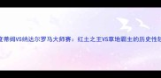 深度蒂姆VS纳达尔罗马大师赛红土之王VS草地霸主的历史性较量