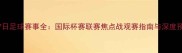 6月7日足球赛事全国际杯赛联赛焦点战观赛指南与深度预测