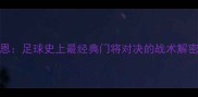 因扎吉VS卡恩足球史上最经典门将对决的战术解密与历史回溯