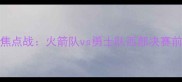 0524赛季焦点战火箭队vs勇士队西部决赛前瞻与深度