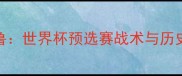 苏格兰vs秘鲁世界杯预选赛战术与历史交锋全回顾