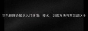 羽毛球理论知识入门指南技术训练方法与常见误区全