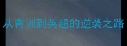 PASTRAY球员职业发展从青训到英超的逆袭之路附技术与数据统计