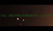 奥恰洛夫vs马龙国际乒联总决赛巅峰对决三大技术与比赛前瞻