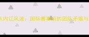 新加坡乒乓球队内讧风波国际赛事前的团队矛盾与危机公关启示