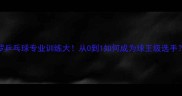 C罗乒乓球专业训练大从0到1如何成为球王级选手