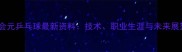 王会元乒乓球最新资料技术职业生涯与未来展望