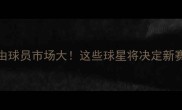 NBA自由球员市场大这些球星将决定新赛季格局