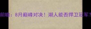 湖人vs火箭西部决赛前瞻8月巅峰对决湖人能否捍卫冠军深度赛前五大看点