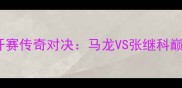 迪拜乒乓球公开赛传奇对决马龙VS张继科巅峰之战全记录